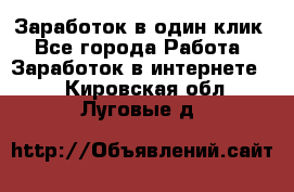 Заработок в один клик - Все города Работа » Заработок в интернете   . Кировская обл.,Луговые д.